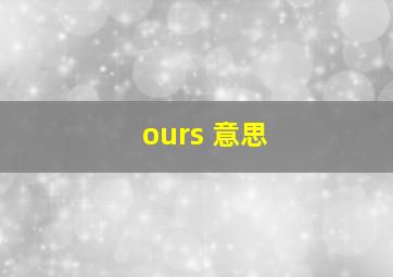 ours 意思